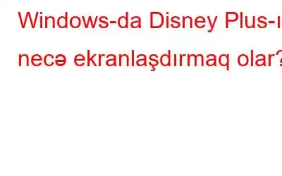 Windows-da Disney Plus-ı necə ekranlaşdırmaq olar?