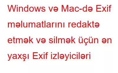 Windows və Mac-də Exif məlumatlarını redaktə etmək və silmək üçün ən yaxşı Exif izləyiciləri