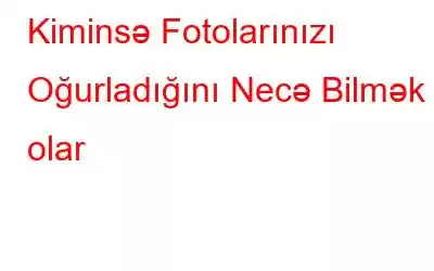 Kiminsə Fotolarınızı Oğurladığını Necə Bilmək olar