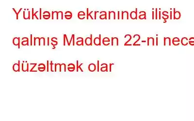 Yükləmə ekranında ilişib qalmış Madden 22-ni necə düzəltmək olar