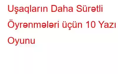 Uşaqların Daha Sürətli Öyrənmələri üçün 10 Yazı Oyunu