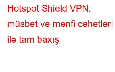 Hotspot Shield VPN: müsbət və mənfi cəhətləri ilə tam baxış