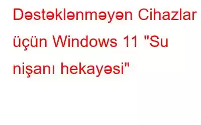 Dəstəklənməyən Cihazlar üçün Windows 11 