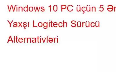 Windows 10 PC üçün 5 Ən Yaxşı Logitech Sürücü Alternativləri