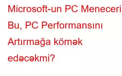 Microsoft-un PC Meneceri - Bu, PC Performansını Artırmağa kömək edəcəkmi?