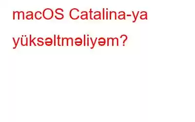 macOS Catalina-ya yüksəltməliyəm?