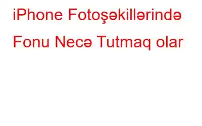 iPhone Fotoşəkillərində Fonu Necə Tutmaq olar