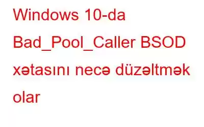 Windows 10-da Bad_Pool_Caller BSOD xətasını necə düzəltmək olar