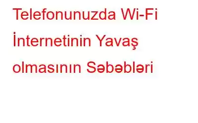 Telefonunuzda Wi-Fi İnternetinin Yavaş olmasının Səbəbləri