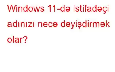 Windows 11-də istifadəçi adınızı necə dəyişdirmək olar?