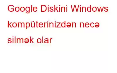 Google Diskini Windows kompüterinizdən necə silmək olar