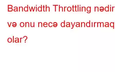 Bandwidth Throttling nədir və onu necə dayandırmaq olar?