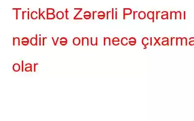 TrickBot Zərərli Proqramı nədir və onu necə çıxarmaq olar