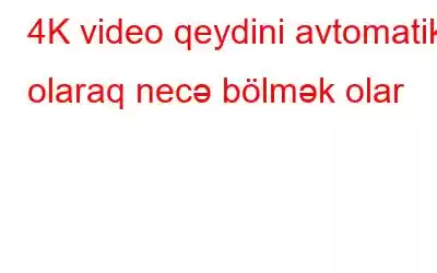 4K video qeydini avtomatik olaraq necə bölmək olar