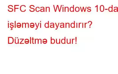 SFC Scan Windows 10-da işləməyi dayandırır? Düzəltmə budur!