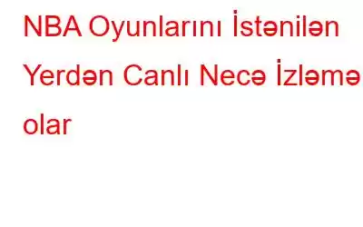 NBA Oyunlarını İstənilən Yerdən Canlı Necə İzləmək olar