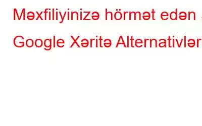 Məxfiliyinizə hörmət edən 5 Google Xəritə Alternativləri