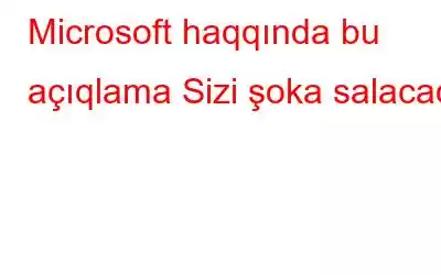 Microsoft haqqında bu açıqlama Sizi şoka salacaq