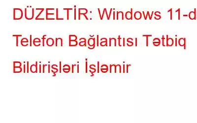 DÜZELTİR: Windows 11-də Telefon Bağlantısı Tətbiq Bildirişləri İşləmir