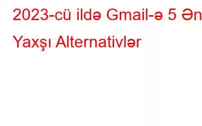 2023-cü ildə Gmail-ə 5 Ən Yaxşı Alternativlər