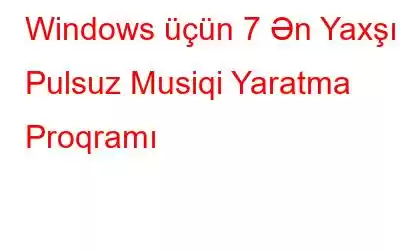 Windows üçün 7 Ən Yaxşı Pulsuz Musiqi Yaratma Proqramı