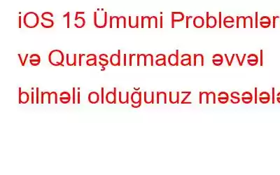 iOS 15 Ümumi Problemləri və Quraşdırmadan əvvəl bilməli olduğunuz məsələlər