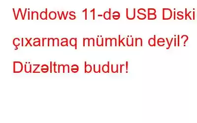 Windows 11-də USB Diski çıxarmaq mümkün deyil? Düzəltmə budur!