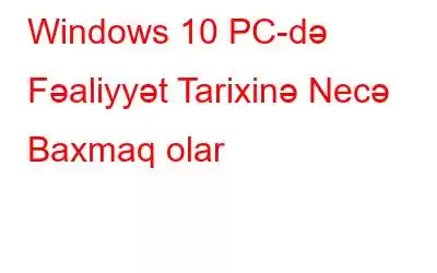 Windows 10 PC-də Fəaliyyət Tarixinə Necə Baxmaq olar