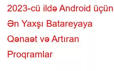 2023-cü ildə Android üçün Ən Yaxşı Batareyaya Qənaət və Artıran Proqramlar