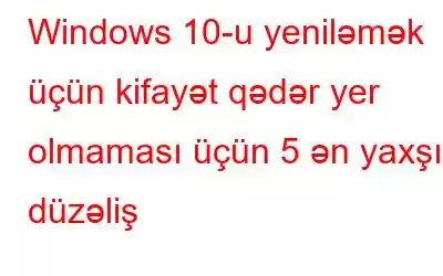 Windows 10-u yeniləmək üçün kifayət qədər yer olmaması üçün 5 ən yaxşı düzəliş