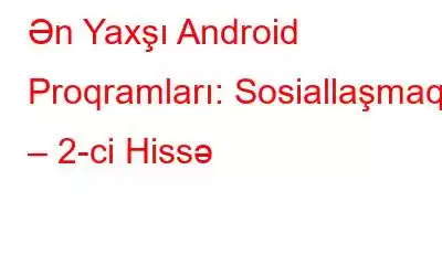 Ən Yaxşı Android Proqramları: Sosiallaşmaq – 2-ci Hissə