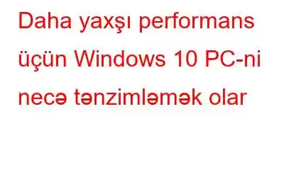 Daha yaxşı performans üçün Windows 10 PC-ni necə tənzimləmək olar