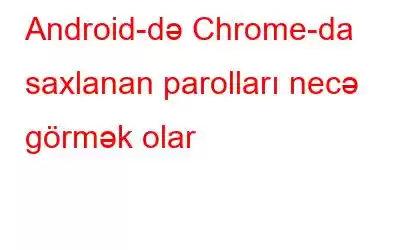 Android-də Chrome-da saxlanan parolları necə görmək olar