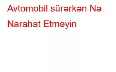 Avtomobil sürərkən Nə Narahat Etməyin