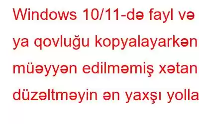 Windows 10/11-də fayl və ya qovluğu kopyalayarkən müəyyən edilməmiş xətanı düzəltməyin ən yaxşı yolları