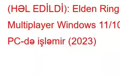 (HƏL EDİLDİ): Elden Ring Multiplayer Windows 11/10 PC-də işləmir (2023)