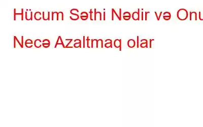 Hücum Səthi Nədir və Onu Necə Azaltmaq olar