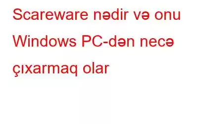 Scareware nədir və onu Windows PC-dən necə çıxarmaq olar