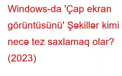 Windows-da 'Çap ekran görüntüsünü' Şəkillər kimi necə tez saxlamaq olar? (2023)