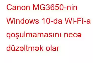 Canon MG3650-nin Windows 10-da Wi-Fi-a qoşulmamasını necə düzəltmək olar