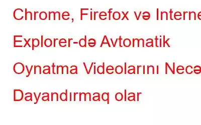 Chrome, Firefox və Internet Explorer-də Avtomatik Oynatma Videolarını Necə Dayandırmaq olar