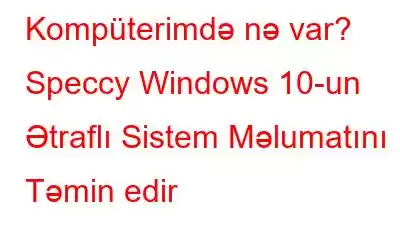 Kompüterimdə nə var? Speccy Windows 10-un Ətraflı Sistem Məlumatını Təmin edir