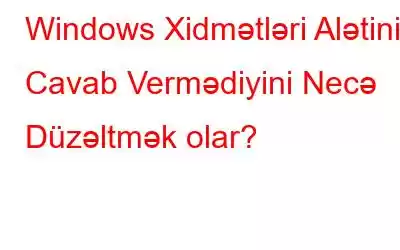 Windows Xidmətləri Alətinin Cavab Vermədiyini Necə Düzəltmək olar?