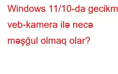 Windows 11/10-da gecikmiş veb-kamera ilə necə məşğul olmaq olar?