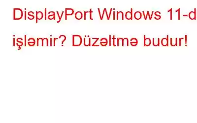 DisplayPort Windows 11-də işləmir? Düzəltmə budur!