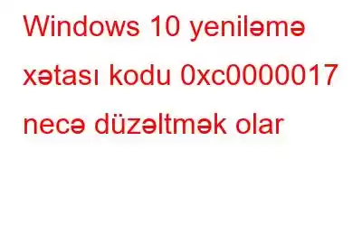 Windows 10 yeniləmə xətası kodu 0xc0000017 necə düzəltmək olar