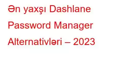 Ən yaxşı Dashlane Password Manager Alternativləri – 2023