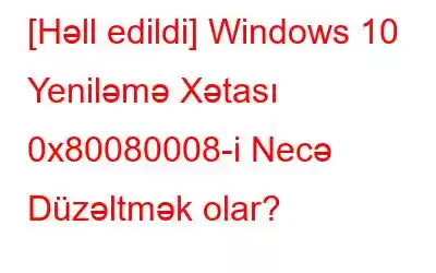 [Həll edildi] Windows 10 Yeniləmə Xətası 0x80080008-i Necə Düzəltmək olar?