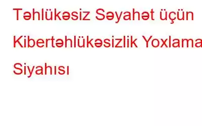 Təhlükəsiz Səyahət üçün Kibertəhlükəsizlik Yoxlama Siyahısı