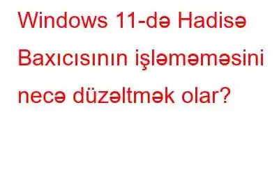 Windows 11-də Hadisə Baxıcısının işləməməsini necə düzəltmək olar?